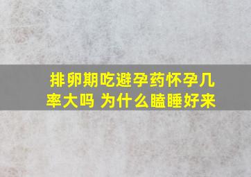 排卵期吃避孕药怀孕几率大吗 为什么瞌睡好来